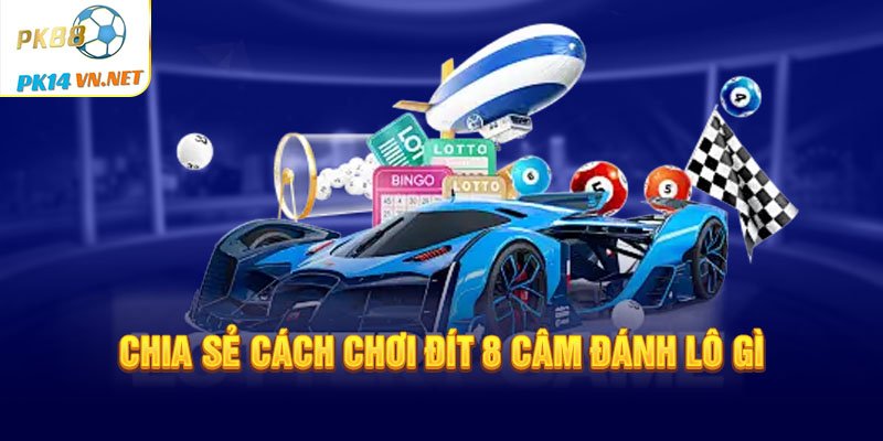 Chia sẻ cách chơi đít 8 câm đánh lô gì